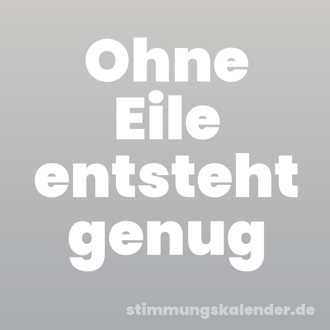 Ohne Eile entsteht genug
