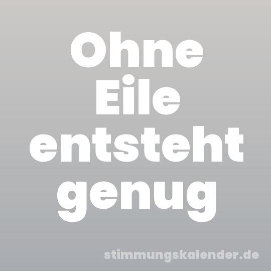 Ohne Eile entsteht genug
