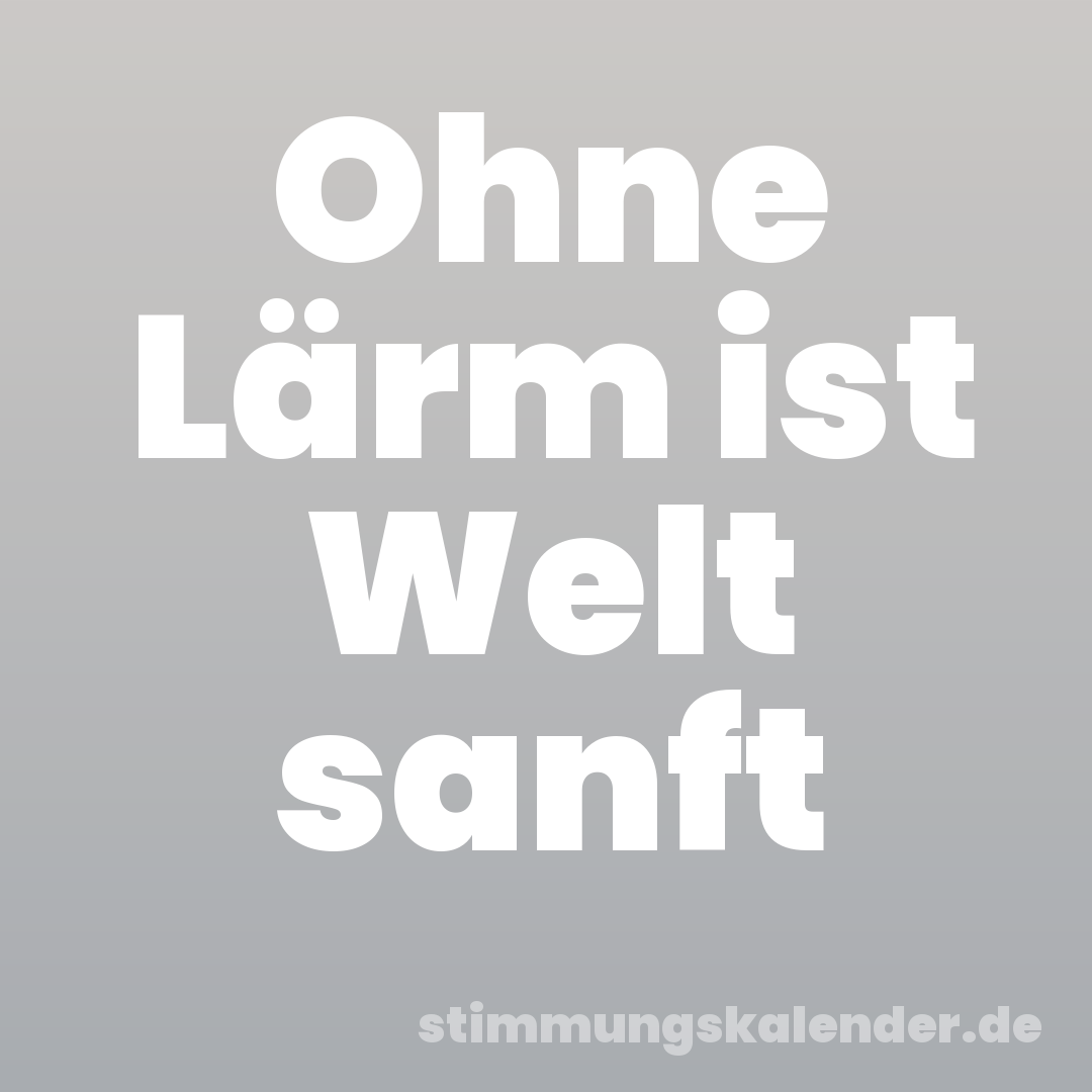 Ohne Lärm ist Welt sanft