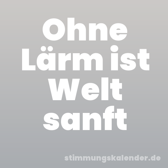 Ohne Lärm ist Welt sanft