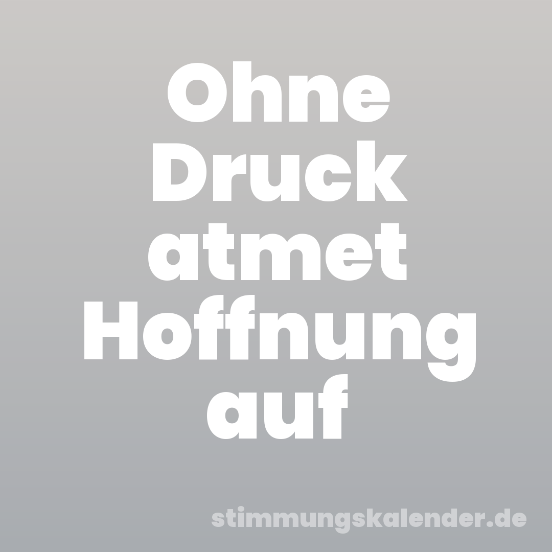 Ohne Druck atmet Hoffnung auf