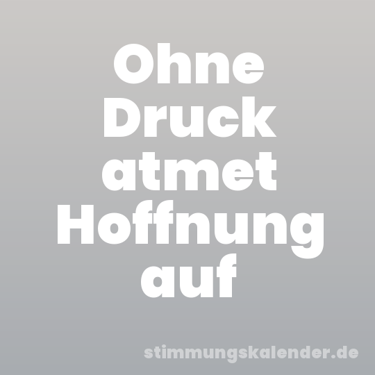 Ohne Druck atmet Hoffnung auf