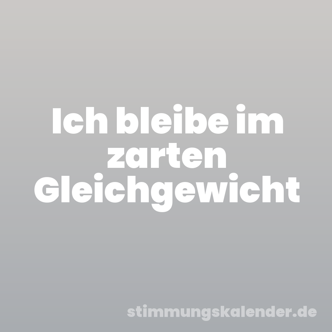 Ich bleibe im zarten Gleichgewicht