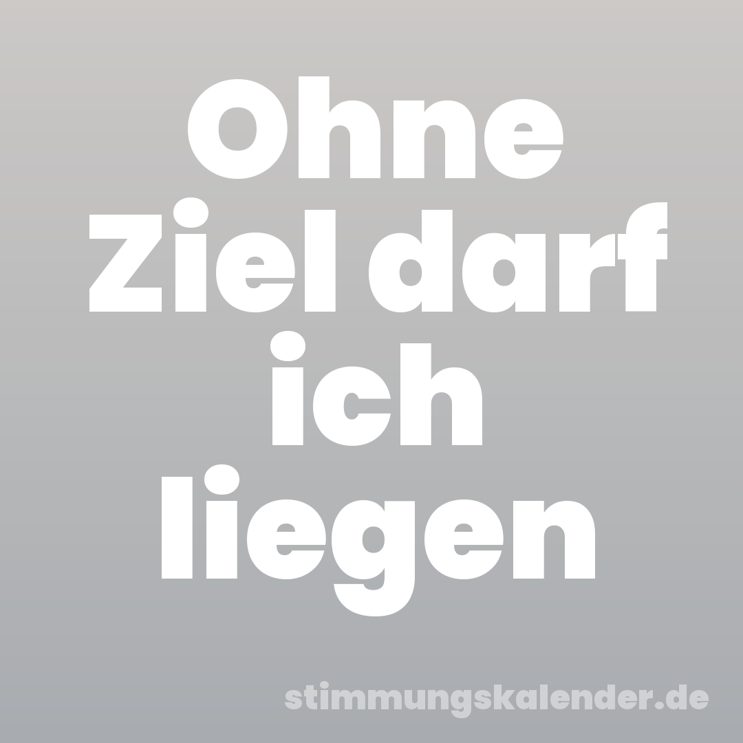 Ohne Ziel darf ich liegen
