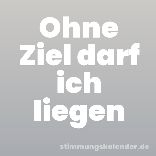 Ohne Ziel darf ich liegen
