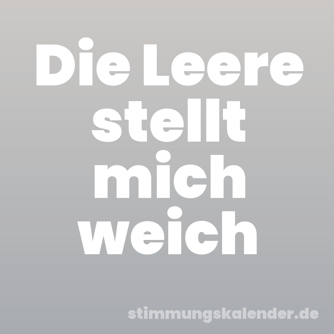 Die Leere stellt mich weich