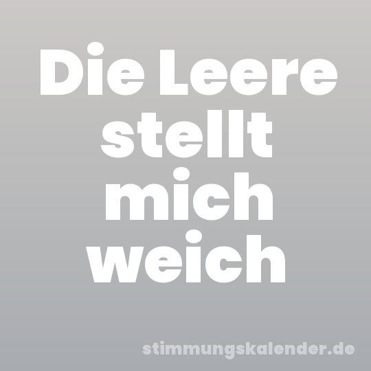 Die Leere stellt mich weich