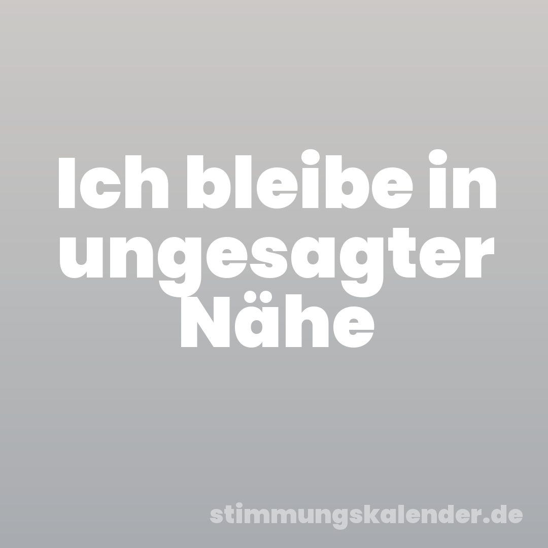 Ich bleibe in ungesagter Nähe