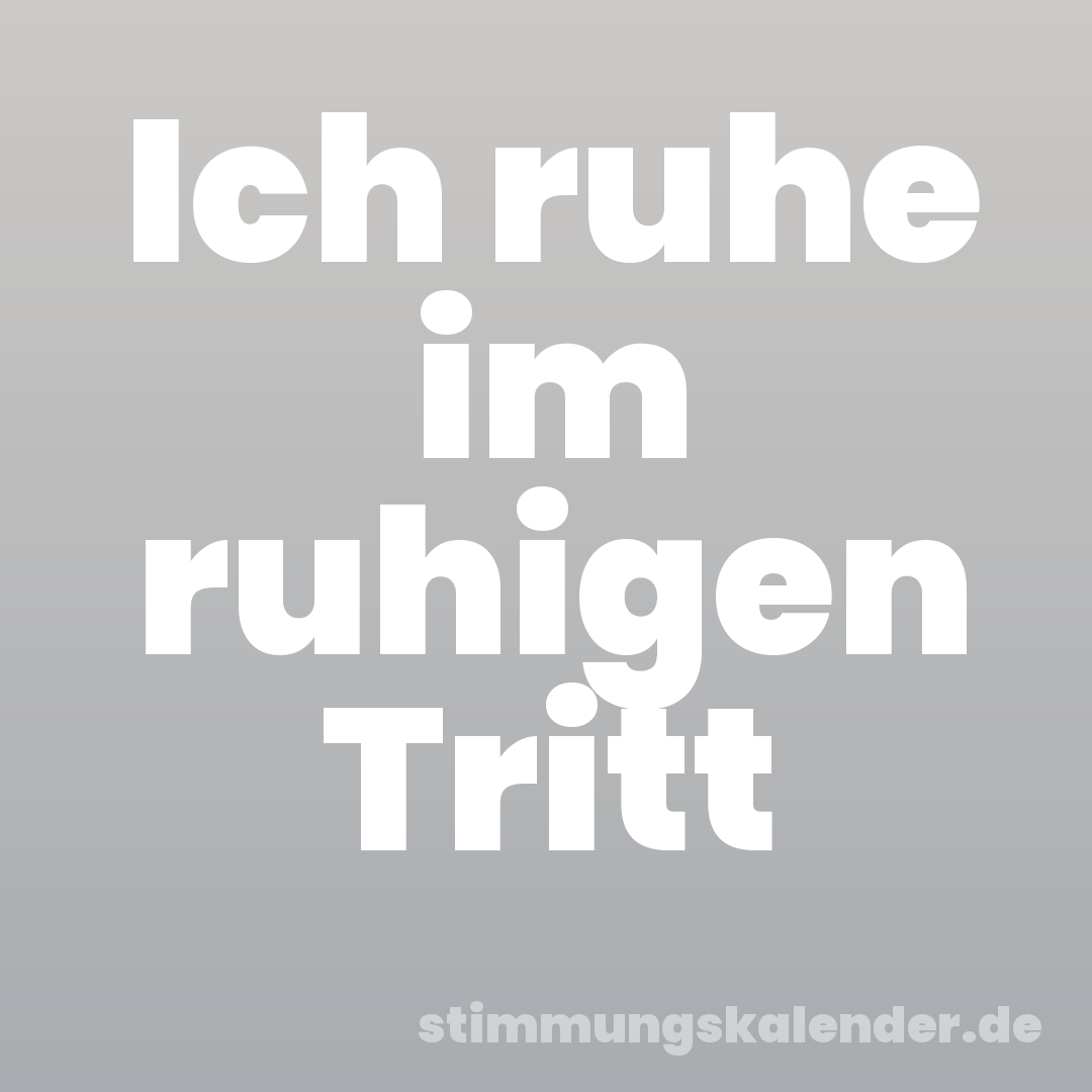 Ich ruhe im ruhigen Tritt