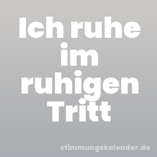 Ich ruhe im ruhigen Tritt