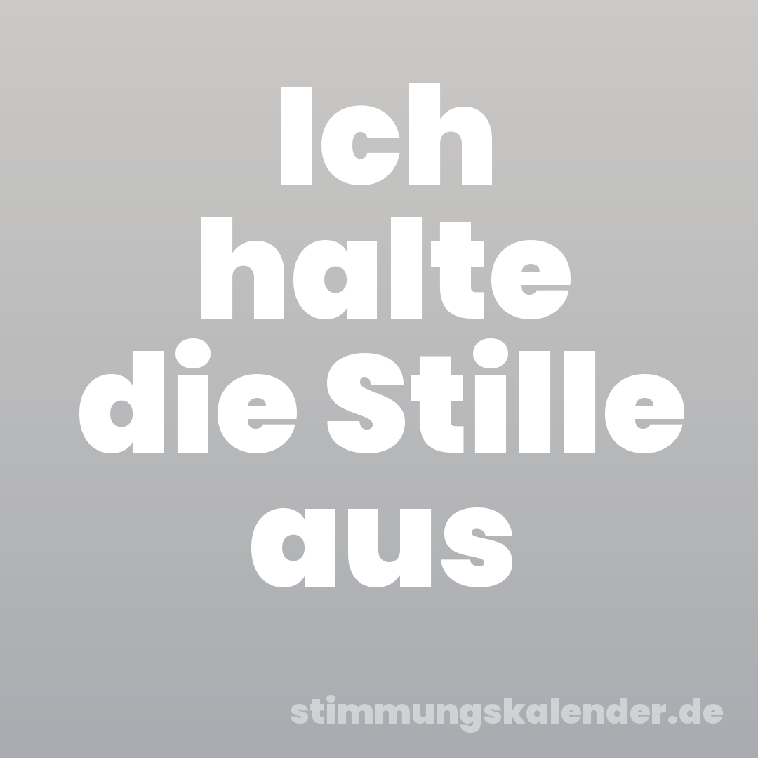 Ich halte die Stille aus