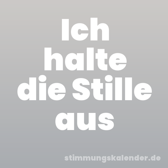Ich halte die Stille aus