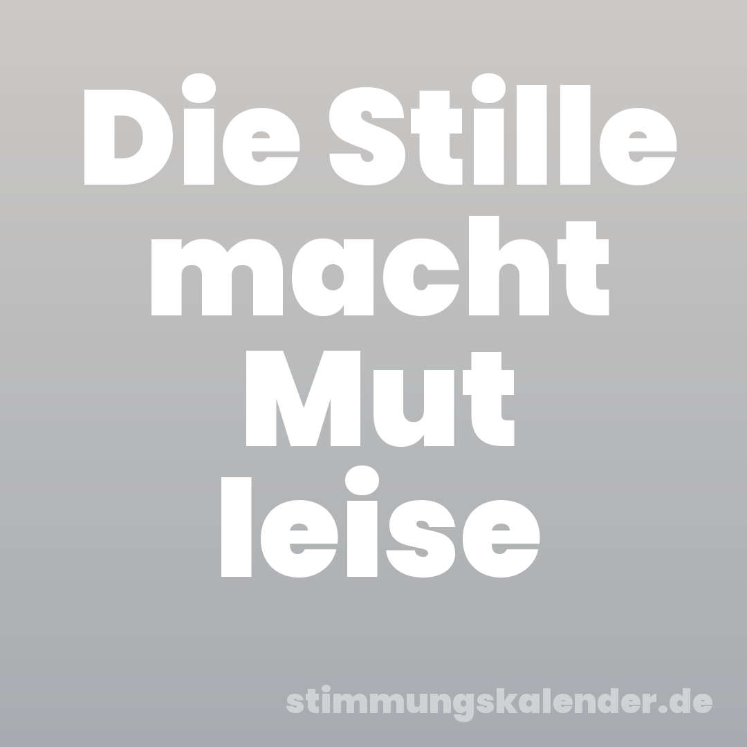 Die Stille macht Mut leise
