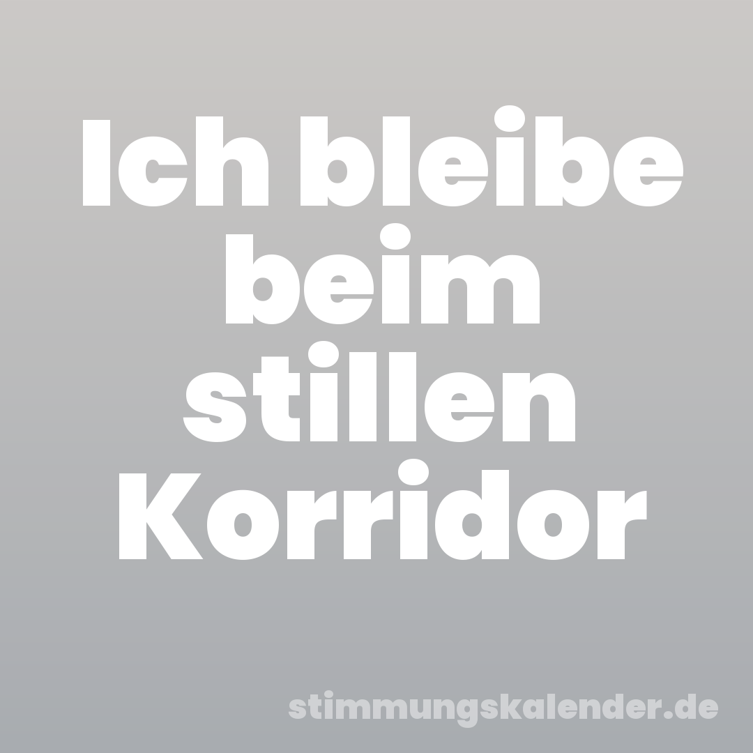 Ich bleibe beim stillen Korridor