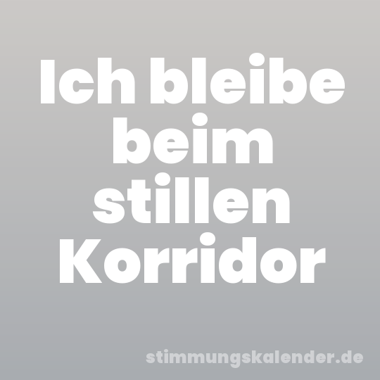 Ich bleibe beim stillen Korridor