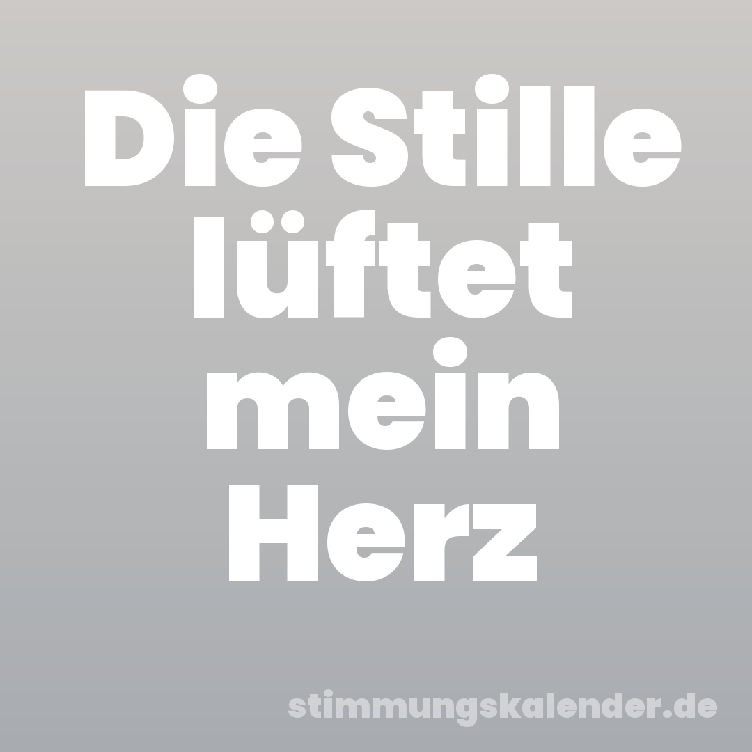 Die Stille lüftet mein Herz