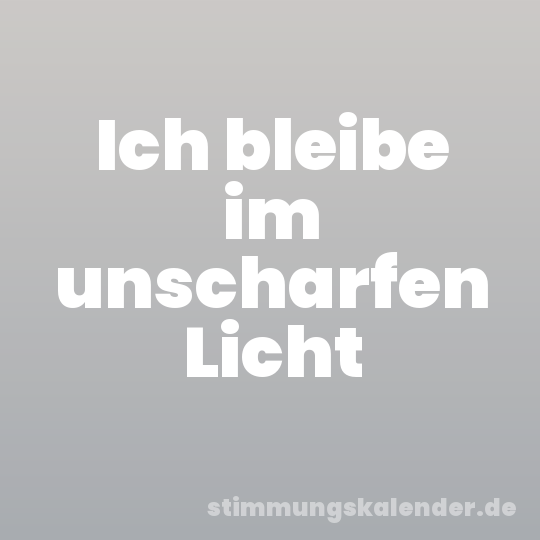 Ich bleibe im unscharfen Licht