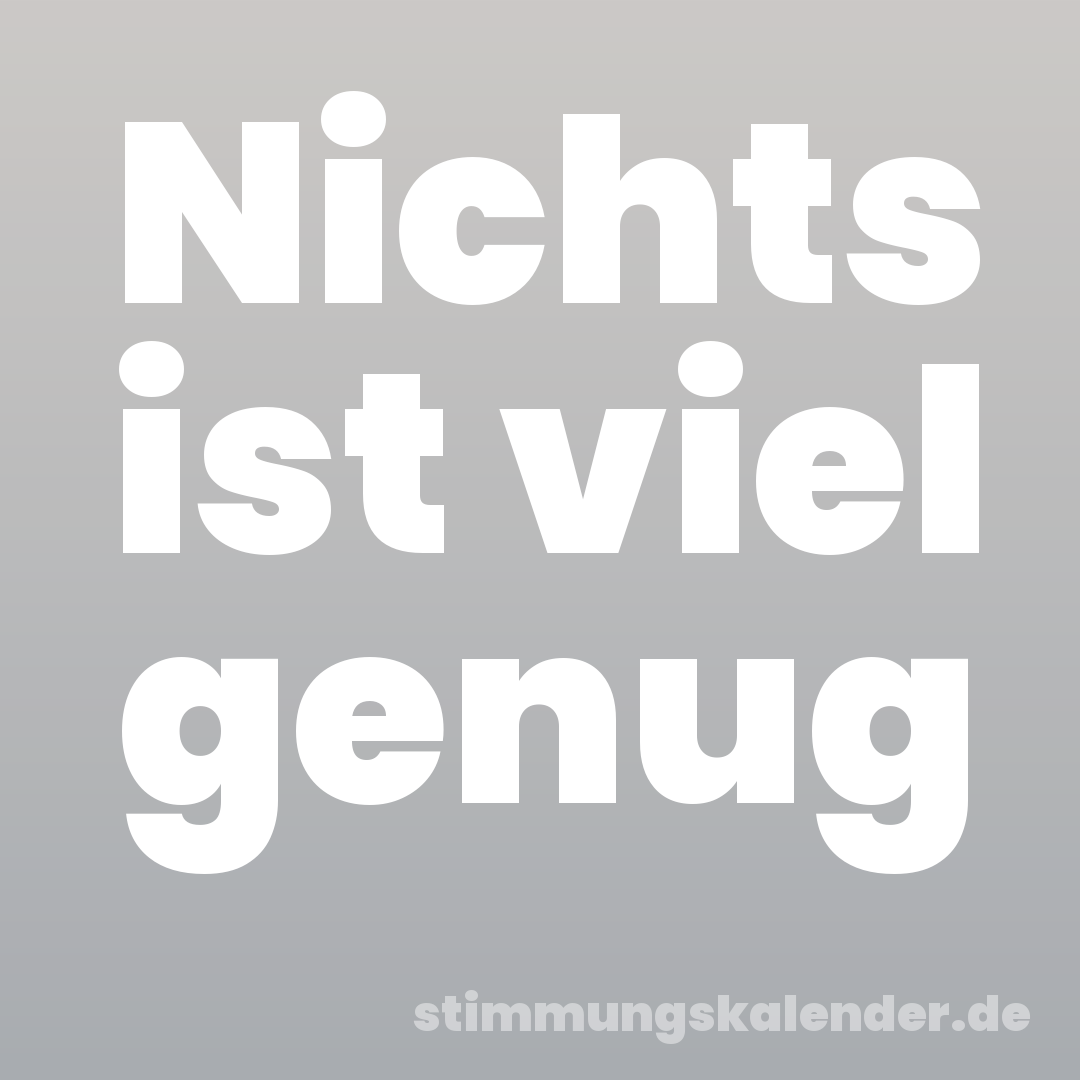 Nichts ist viel genug