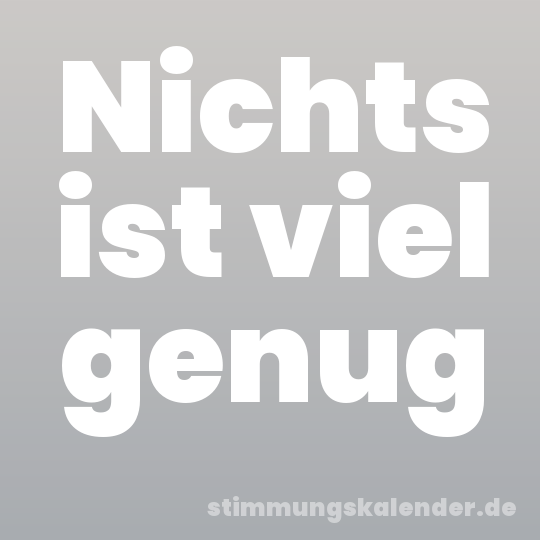 Nichts ist viel genug
