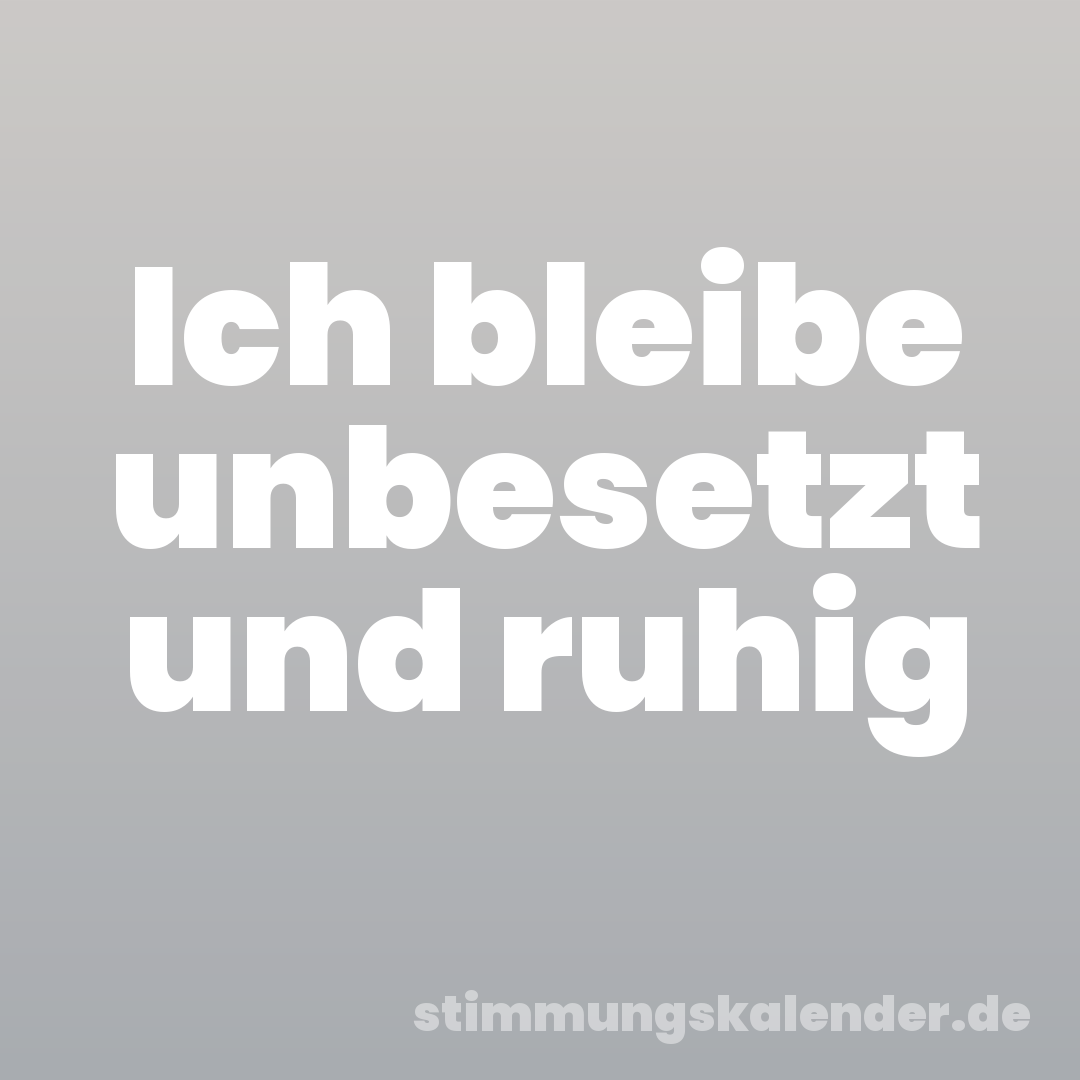 Ich bleibe unbesetzt und ruhig