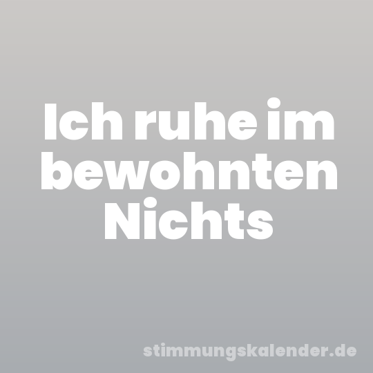 Ich ruhe im bewohnten Nichts