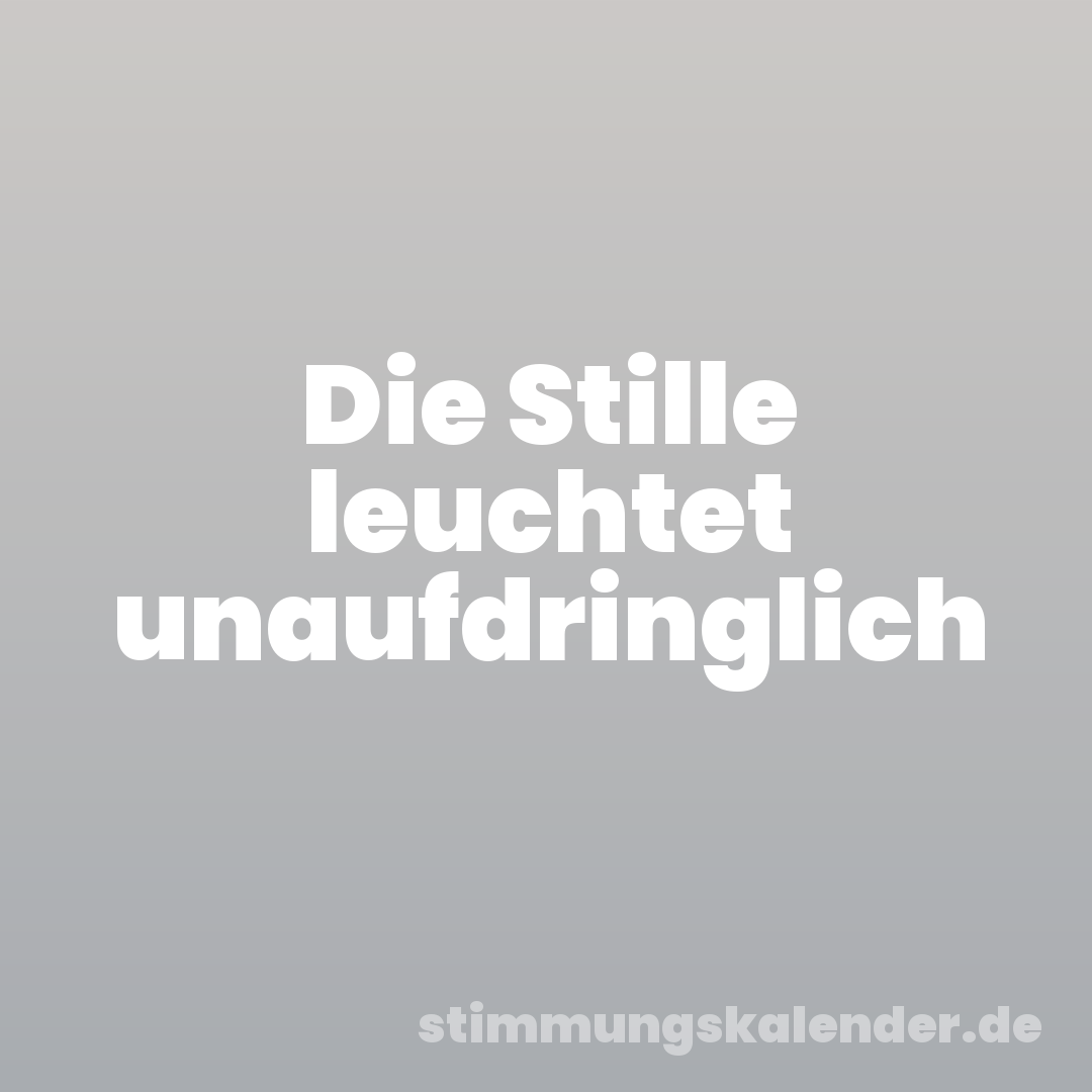 Die Stille leuchtet unaufdringlich