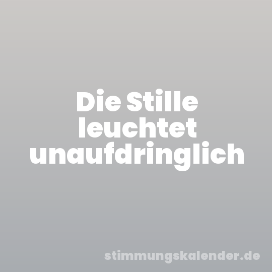 Die Stille leuchtet unaufdringlich