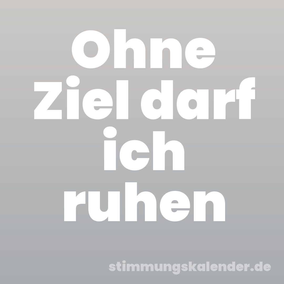 Ohne Ziel darf ich ruhen