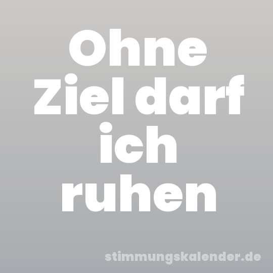 Ohne Ziel darf ich ruhen