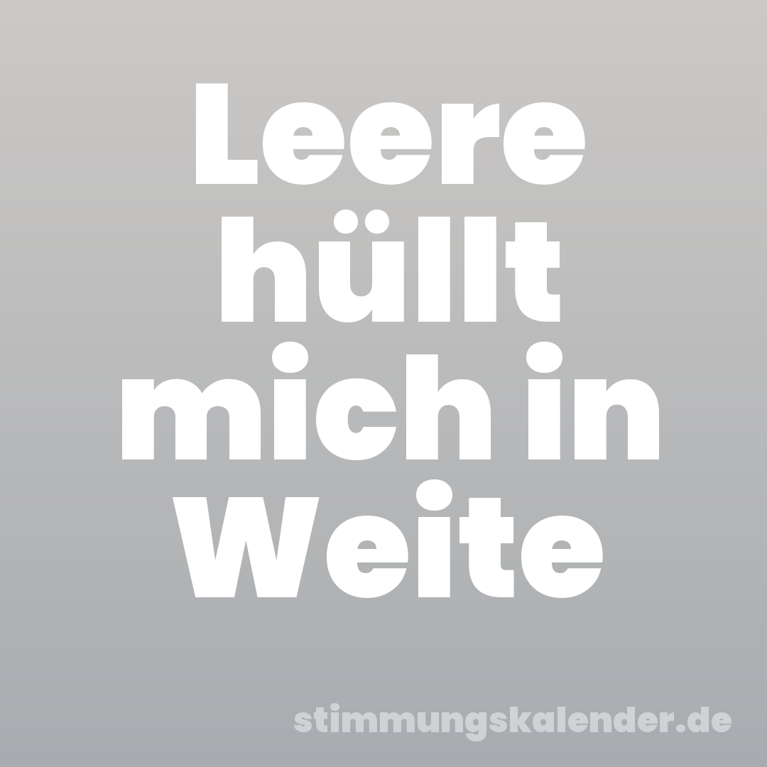 Leere hüllt mich in Weite