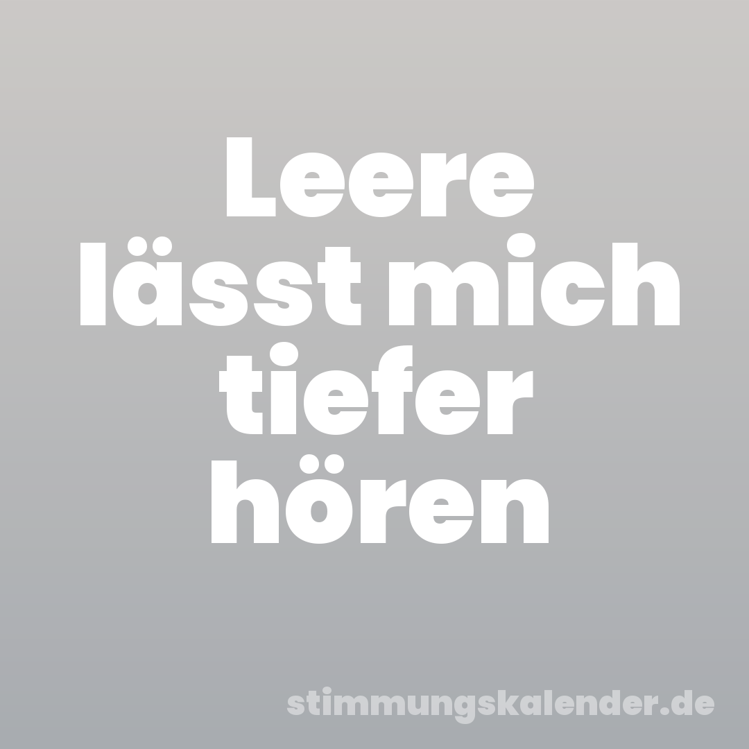Leere lässt mich tiefer hören