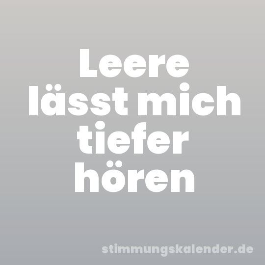 Leere lässt mich tiefer hören