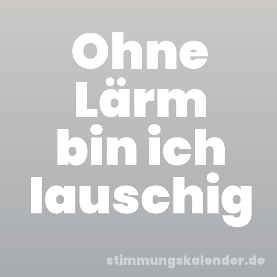 Ohne Lärm bin ich lauschig