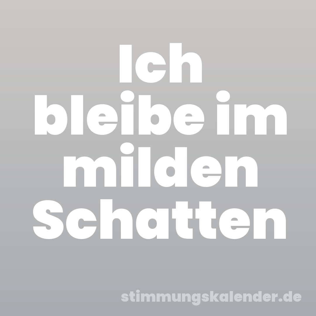 Ich bleibe im milden Schatten
