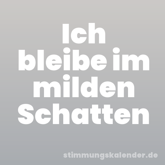 Ich bleibe im milden Schatten