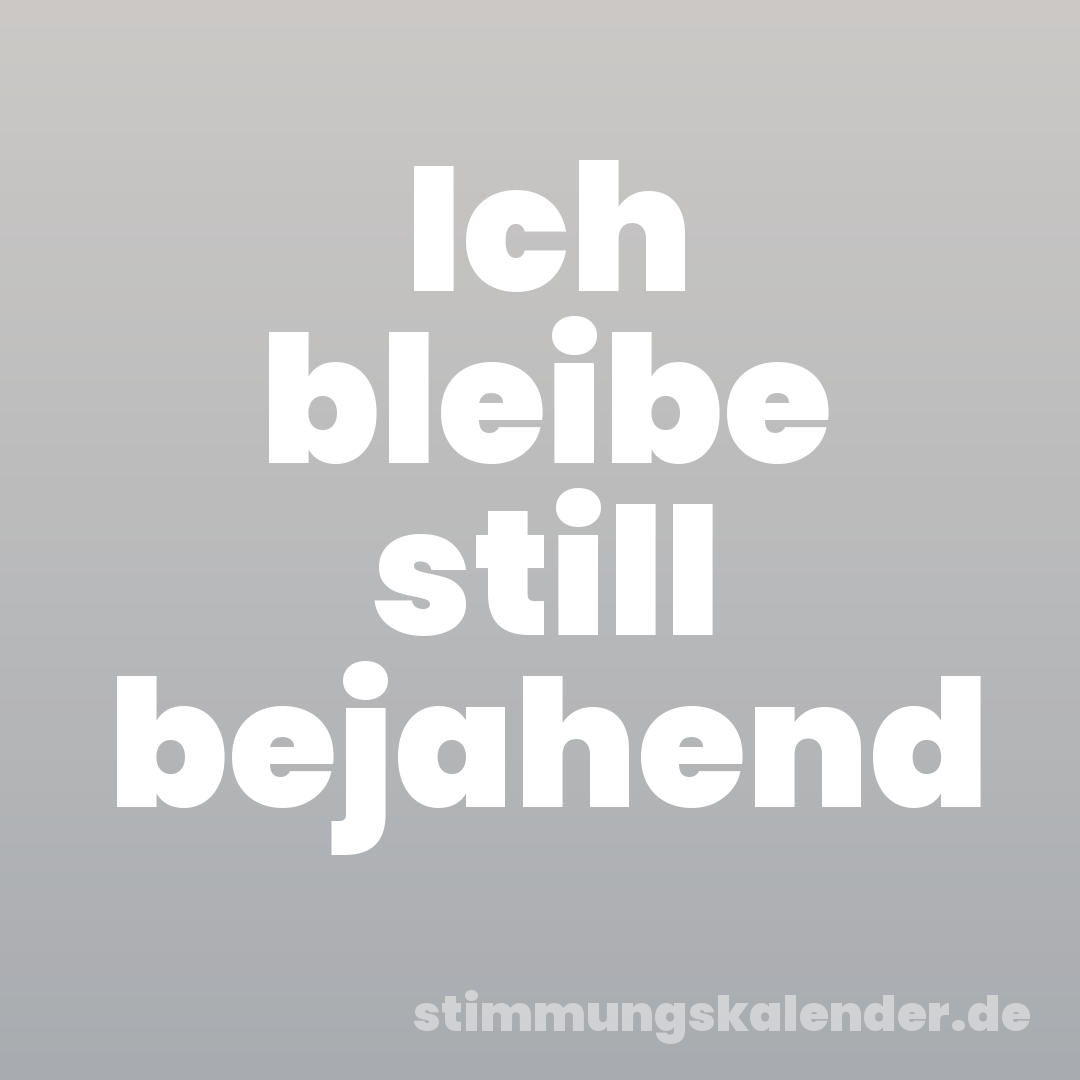 Ich bleibe still bejahend