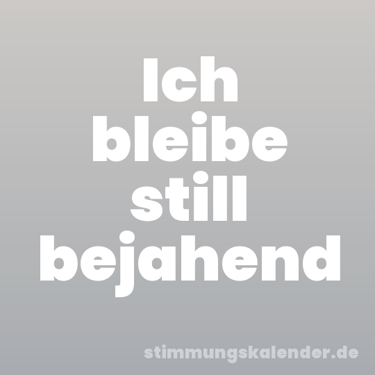 Ich bleibe still bejahend