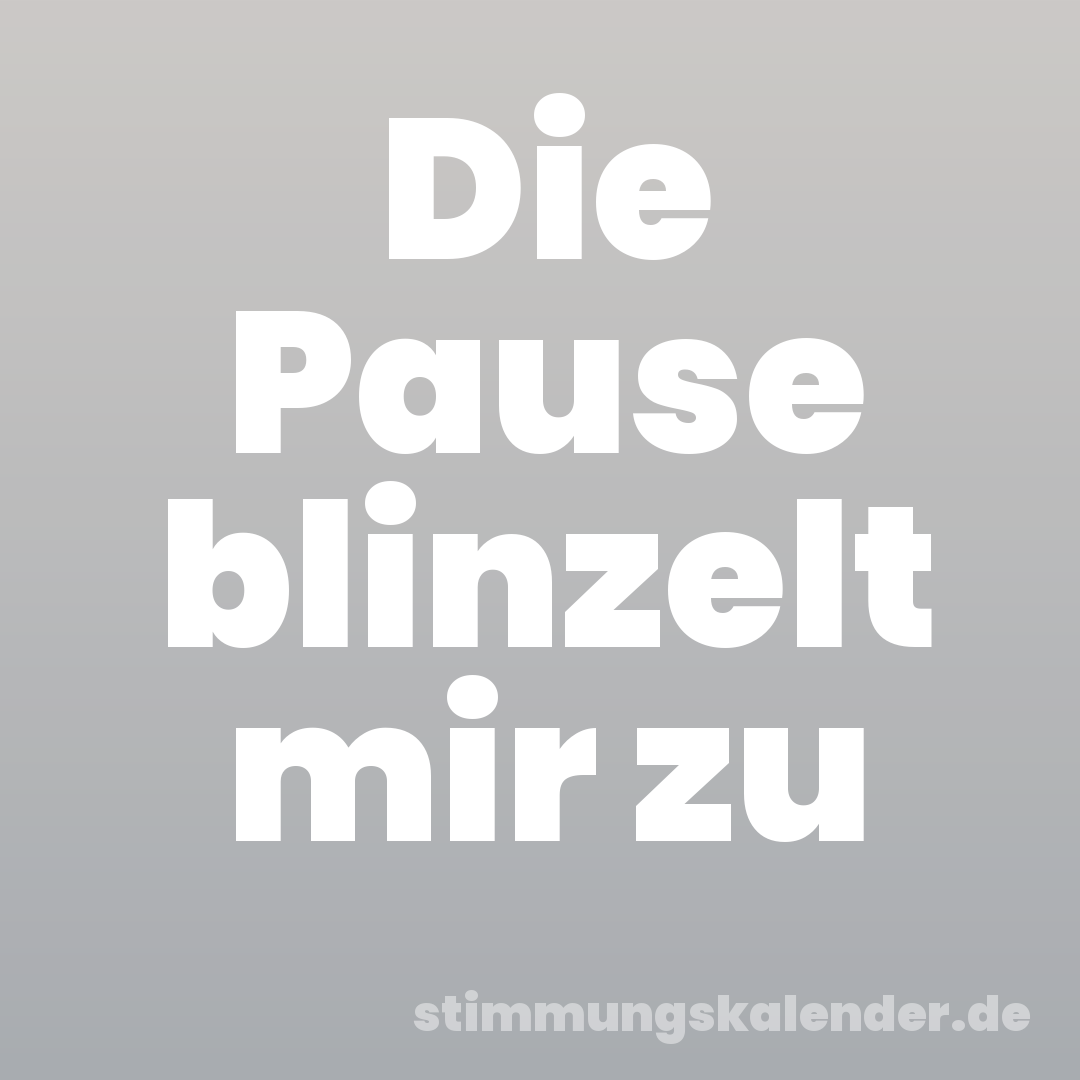 Die Pause blinzelt mir zu