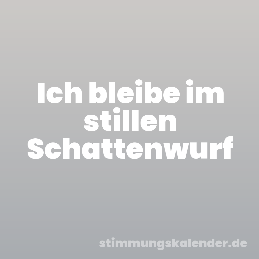 Ich bleibe im stillen Schattenwurf