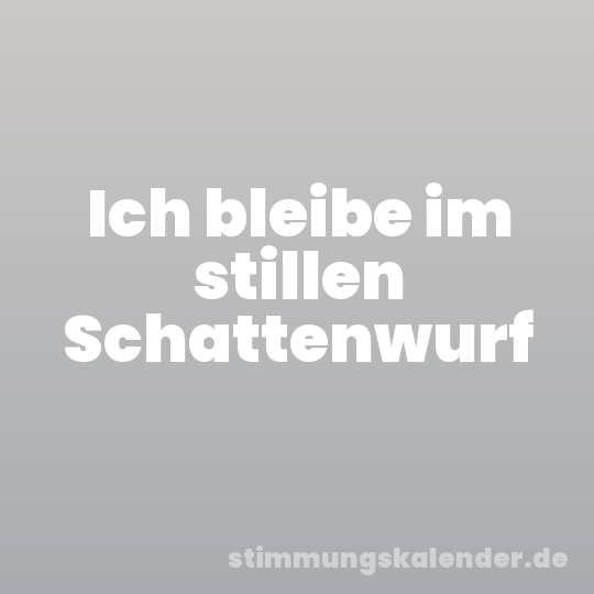 Ich bleibe im stillen Schattenwurf
