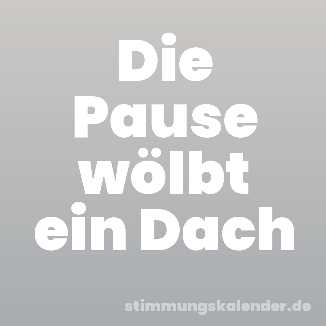 Die Pause wölbt ein Dach