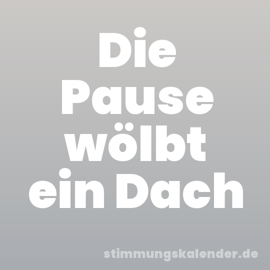 Die Pause wölbt ein Dach