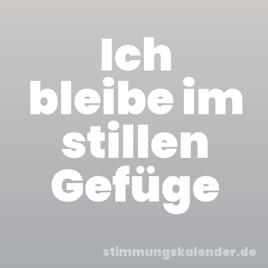 Ich bleibe im stillen Gefüge