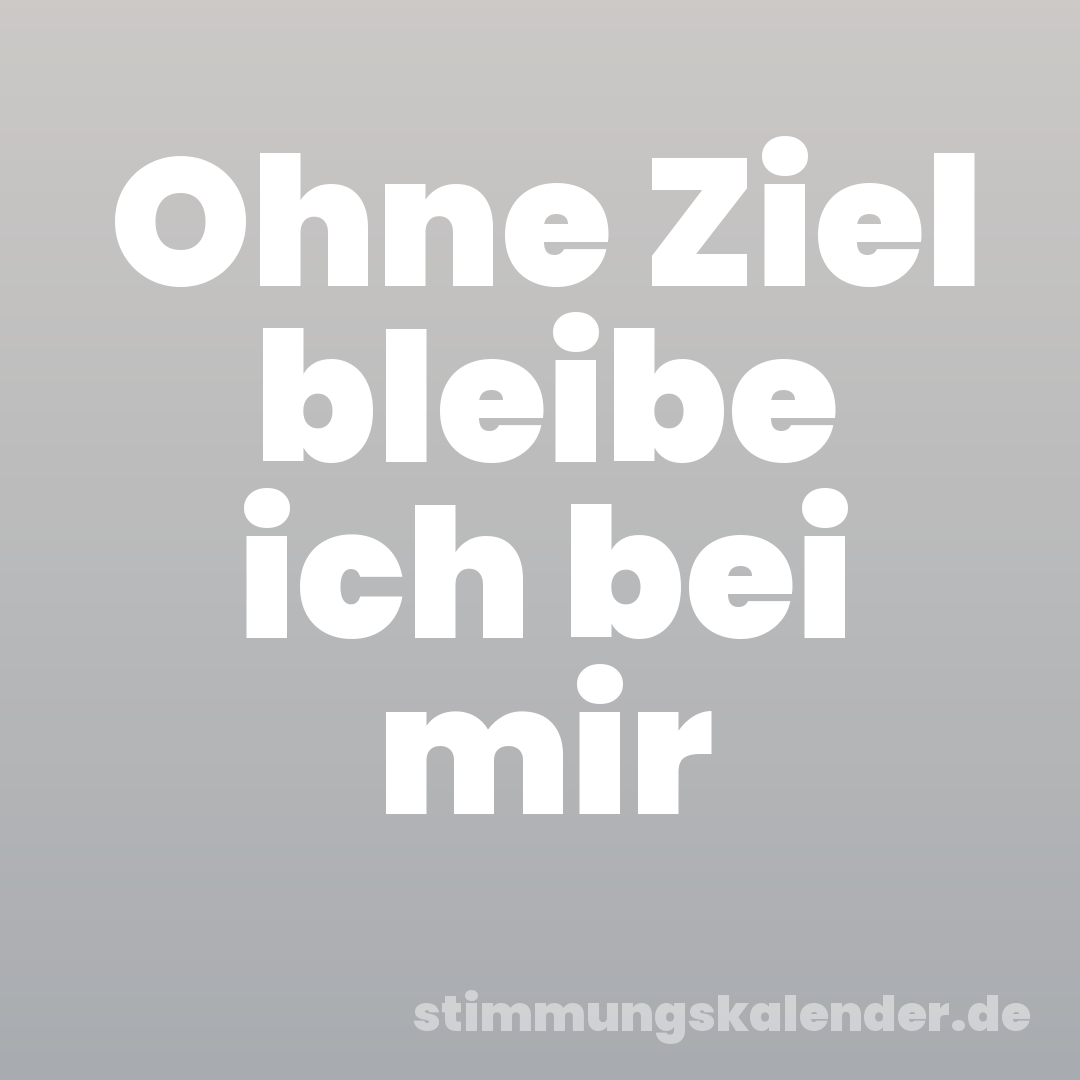 Ohne Ziel bleibe ich bei mir