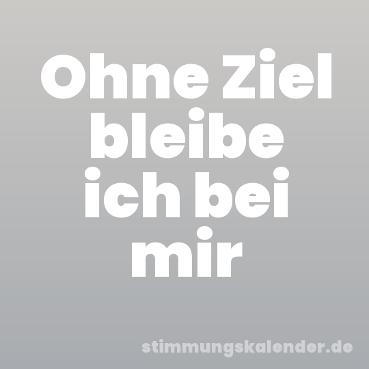 Ohne Ziel bleibe ich bei mir