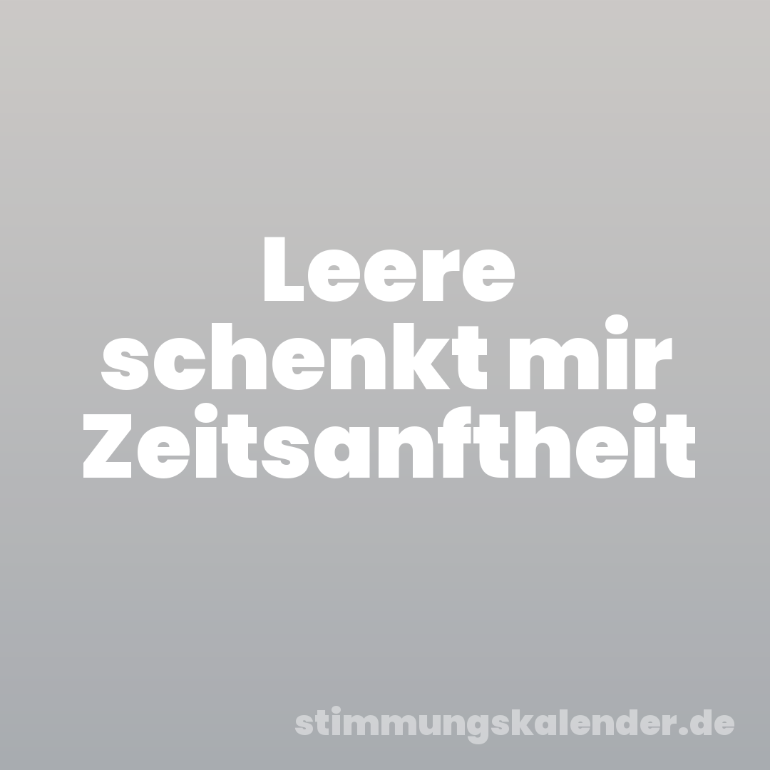 Leere schenkt mir Zeitsanftheit
