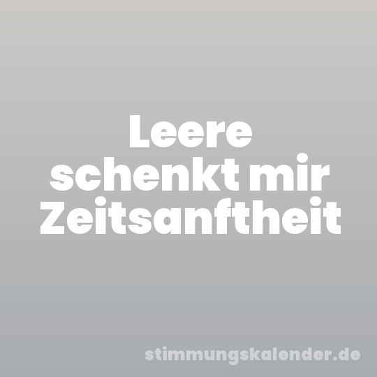 Leere schenkt mir Zeitsanftheit