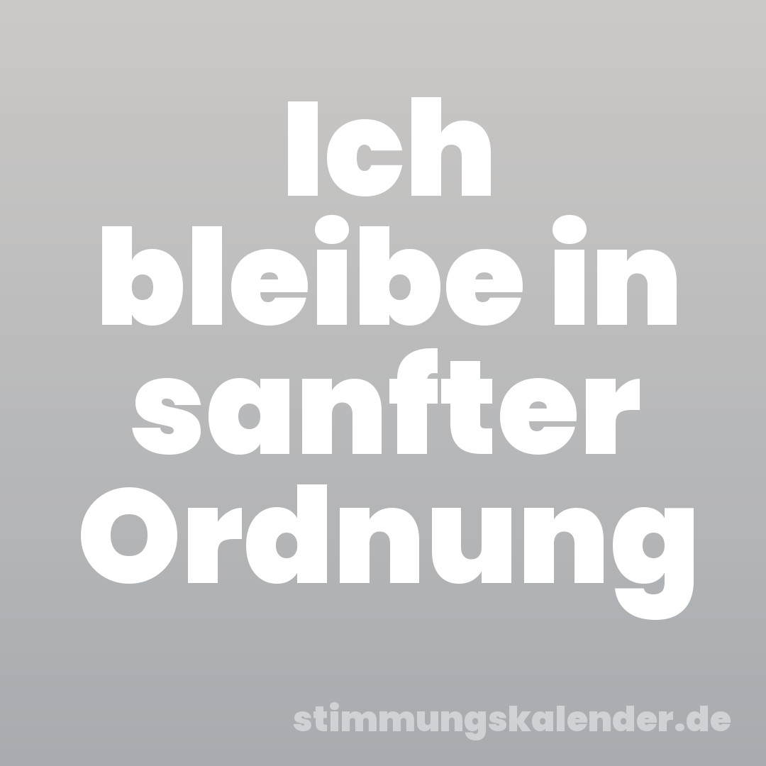 Ich bleibe in sanfter Ordnung