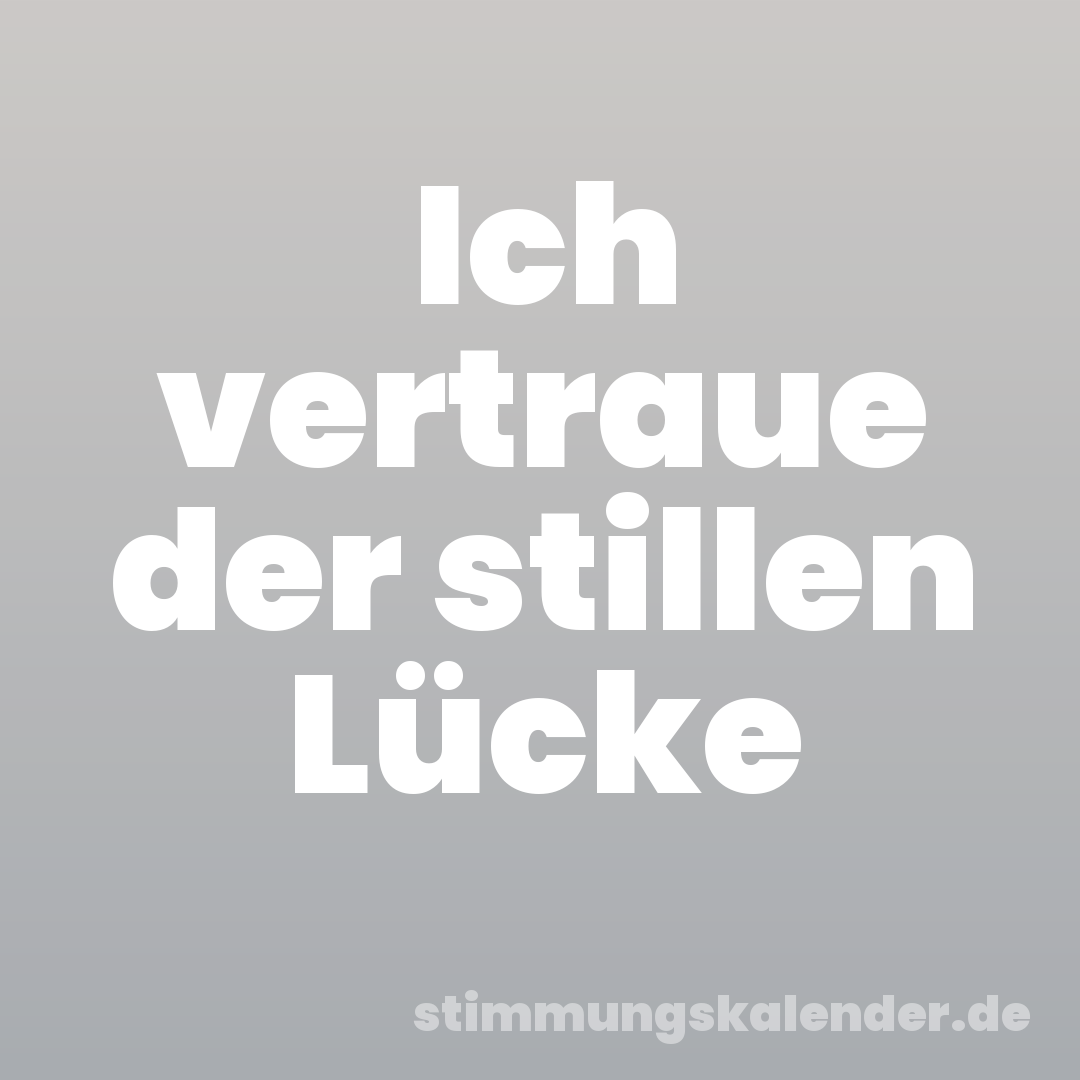 Ich vertraue der stillen Lücke