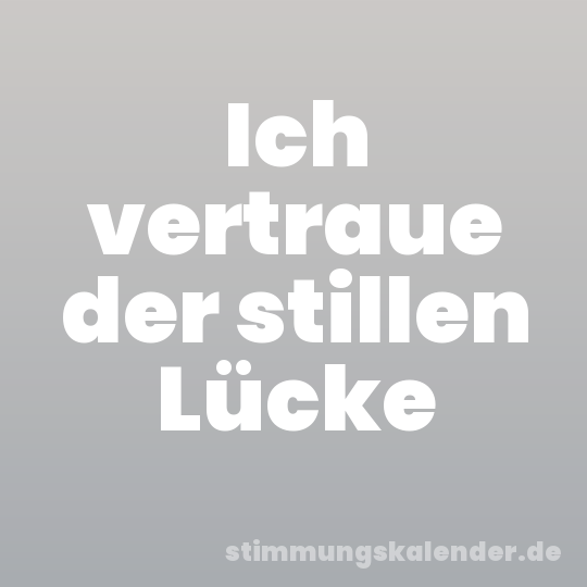Ich vertraue der stillen Lücke